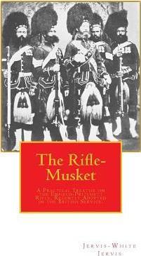 The Rifle-Musket: A Practical Treatise on the Enfield-Pritchett Rifle, Recently Adopted in the British Service. - Jervis-white Jervis