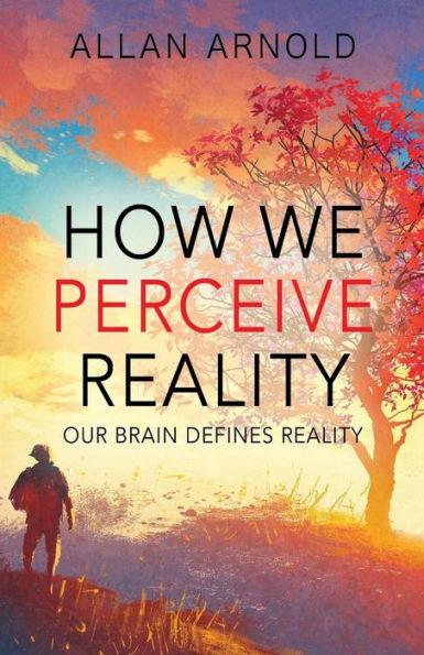 Coperta cărții 'How We Perceive Reality: Our Brain Defines Reality - Allan Arnold'