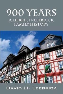 900 Years: A Liebrich/Leebrick Family History - David H. Leebrick