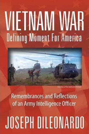 Vietnam War: Defining Moment for America - Remembrances and Reflections of an Army Intelligence Officer - Joseph Dileonardo