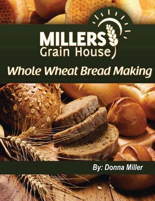 Whole Wheat Bread Making - Donna L. Miller