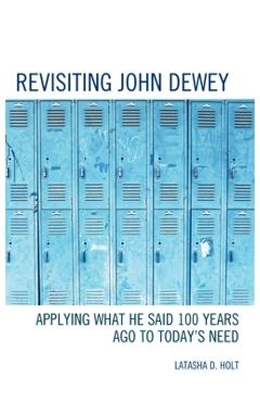 Coperta cărții 'Revisiting John Dewey: Applying What He Said 100 Years Ago to Today's Need - Latasha D. Holt'