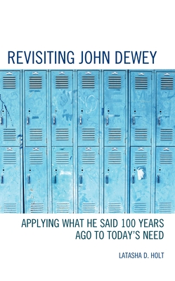 Revisiting John Dewey: Applying What He Said 100 Years Ago to Today's Need - Latasha D. Holt