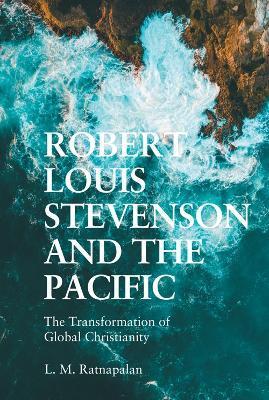 Robert Louis Stevenson and the Pacific: The Transformation of Global Christianity - L. M. Ratnapalan