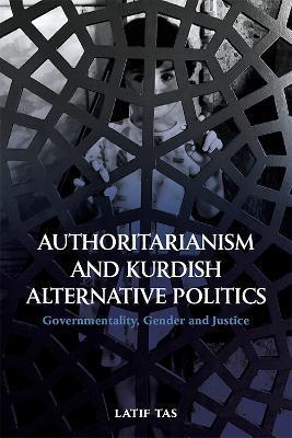 Authoritarianism and Kurdish Alternative Politics: Governmentality, Gender and Justice - Latif Tas