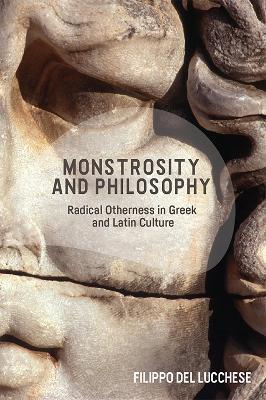 Monstrosity and Philosophy: Radical Otherness in Greek and Latin Culture - Filippo Del Lucchese