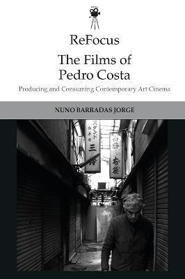 Refocus: The Films of Pedro Costa: Producing and Consuming Contemporary Art Cinema - Nuno Barradas Jorge