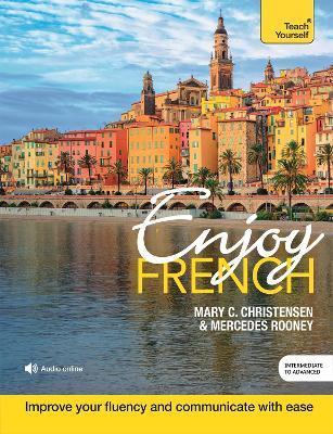 Enjoy French Intermediate to Upper Intermediate Course: Improve Your Fluency and Communicate with Ease - Mary C. Christensen