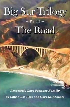 Big Sur Trilogy - Part III - The Road: America's Last Pioneer Family - Gary M. Koeppel