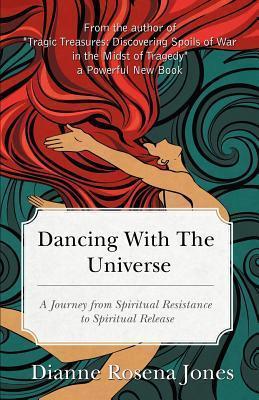 Dancing with the Universe: A Journey from Spiritual Resistance to Spiritual Release - Dianne Rosena Jones