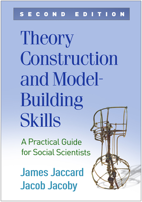 Theory Construction and Model-Building Skills: A Practical Guide for Social Scientists - James Jaccard