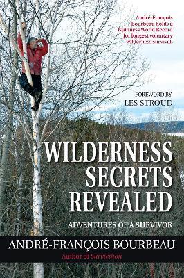 Wilderness Secrets Revealed: Adventures of a Survivor - André-françois Bourbeau