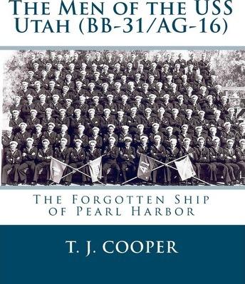 The Men of the USS Utah (BB-31/AG-16): The Forgotten Ship of Pearl Harbor - T. J. Cooper