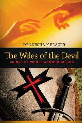The Wiles of the Devil: Using the Whole Armour of God - Dennesha K. Frazer