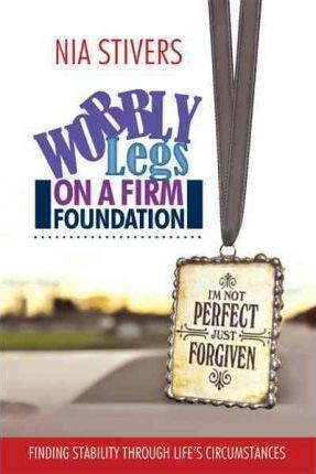 Wobbly Legs on a Firm Foundation: Finding Stability Through Life's Circumstances - Nia Stivers
