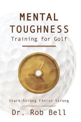 Mental Toughness Training for Golf: Start Strong Finish Strong - Rob Bell