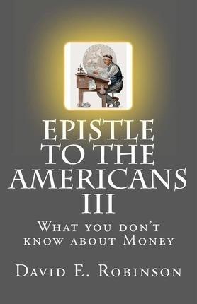 Epistle to the Americans III: What you don't know about Money - David E. Robinson