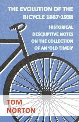 The Evolution Of The Bicycle 1867-1938 - Historical Descriptive Notes On The Collection Of An 'Old Timer' - Tom Norton