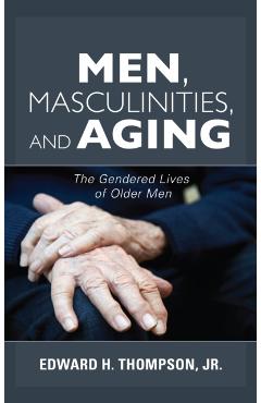 Coperta cărții 'Men, Masculinities, and Aging: The Gendered Lives of Older Men - Edward H. Thompson'