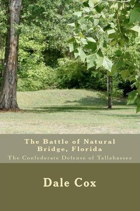 The Battle of Natural Bridge, Florida: The Confederate Defense of Tallahassee - Dale Cox