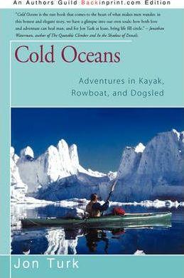 Cold Oceans: Adventures in Kayak, Rowboat, and Dogsled - Jon Turk