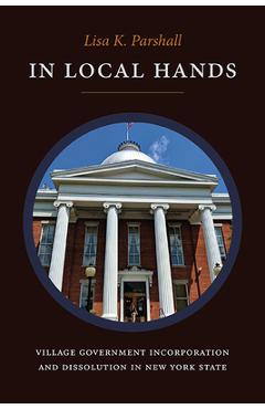 Coperta cărții 'In Local Hands: Village Government Incorporation and Dissolution in New York State - Lisa K. Parshall'