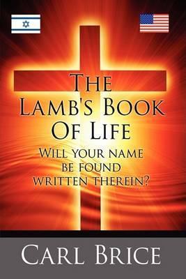The Lamb's Book of Life: Will your name be found written therein - Carl Brice