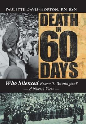 Death in 60 Days: Who Silenced Booker T. Washington? - a Nurse's View - Paulette Davis-horton Bsn