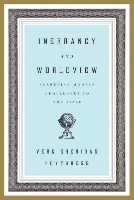 Inerrancy and Worldview: Answering Modern Challenges to the Bible - Vern S. Poythress