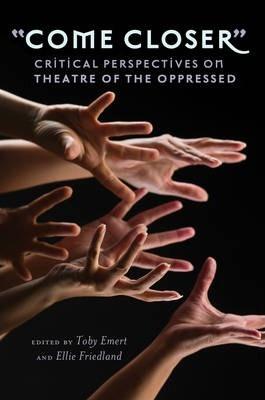 Come Closer; Critical Perspectives on Theatre of the Oppressed - Toby Emert