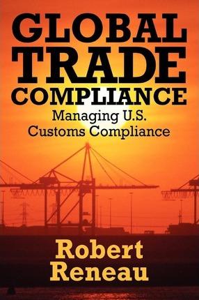 Global Trade Compliance: Managing U.S. Customs Compliance - Robert Reneau