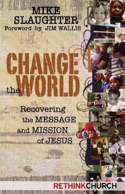 Change the World: Recovering the Message and Mission of Jesus - Mike Slaughter