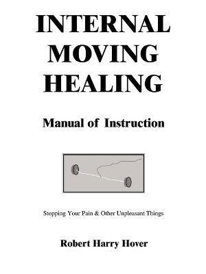 Internal Moving Healing Manual of Instruction: Stopping Your Pain & Other Unpleasant Things - Robert Harry Hover