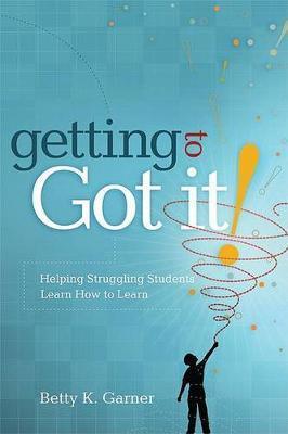 Getting to Got It!: Helping Struggling Students Learn How to Learn - Betty K. Garner