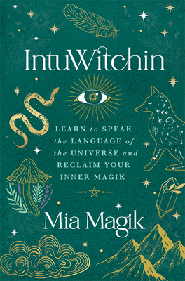 Intuwitchin: Learn to Speak the Language of the Universe and Reclaim Your Inner Magik - Mia Magik