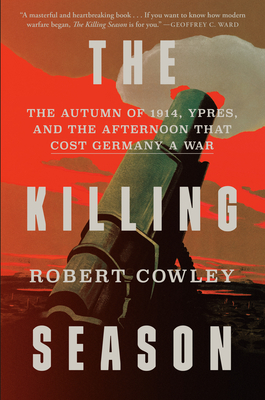 The Killing Season: The Autumn of 1914, Ypres, and the Afternoon That Cost Germany a War - Robert Cowley