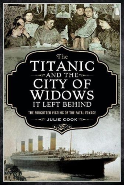 The Titanic and the City of Widows It Left Behind: The Forgotten Victims of the Fatal Voyage - Julie Cook