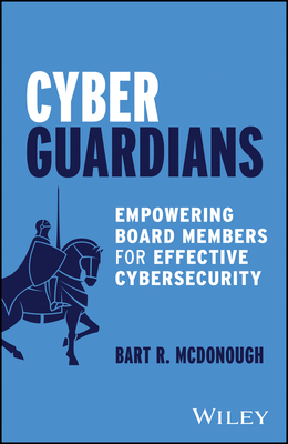 Cyber Guardians: Empowering Board Members for Effective Cybersecurity - Bart R. Mcdonough