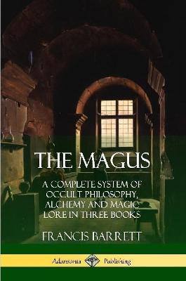 The Magus: A Complete System of Occult Philosophy, Alchemy and Magic Lore in Three Books - Francis Barrett