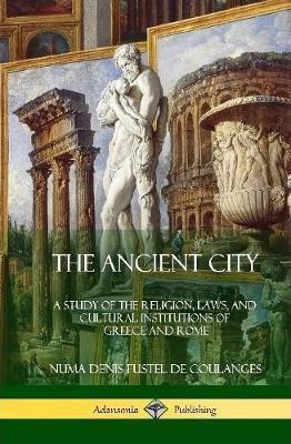 The Ancient City: A Study of the Religion, Laws, and Cultural Institutions of Greece and Rome (Hardcover) - Willard Small