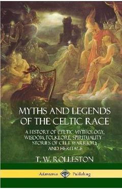 Coperta cărții 'Myths and Legends of the Celtic Race: A History of Celtic Mythology, Wisdom, Folklore, Spirituality - Stories of Celt'