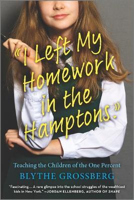 I Left My Homework in the Hamptons: Teaching the Children of the One Percent - Blythe Grossberg