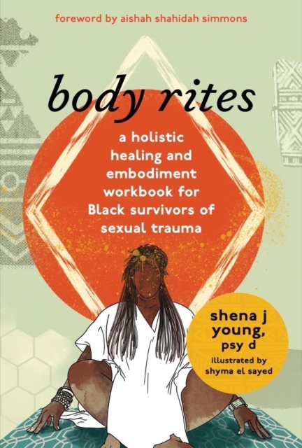 Body Rites: A Holistic Healing and Embodiment Workbook for Black Survivors of Sexual Trauma - Shena J. Young