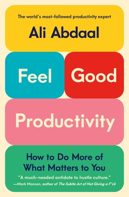 Feel-Good Productivity: How to Do More of What Matters to You - Ali Abdaal