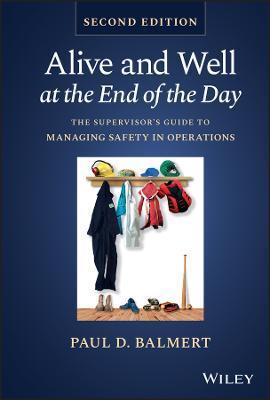Alive and Well at the End of the Day: The Supervisor's Guide to Managing Safety in Operations - Paul D. Balmert