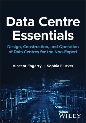 Data Centre Essentials: Design, Construction, and Operation of Data Centres for the Non-Expert - Vincent Fogarty