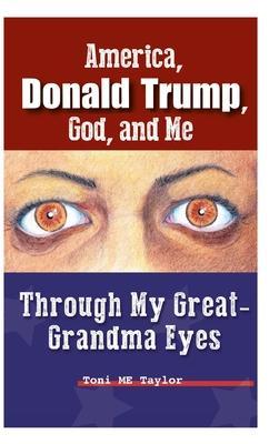 America, Donald Trump, God, and Me: Through My Great-Grandma Eyes - Toni Me Taylor