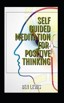 Self Guided Meditation for Positive Thinking: Be Free, Be Happy, Be Fulfilled! - Ben Lewis