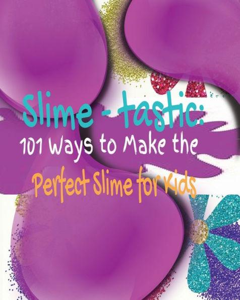 Slime-tastic: 101 Ways to Make the Perfect Slime for Kids - Kandice Merrick