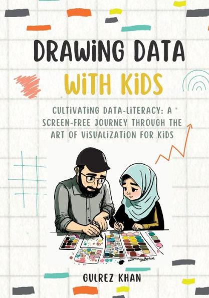 Drawing Data with Kids: Cultivating Data-Literacy: A Screen-Free Journey through the Art of Visualization for Kids - Gulrez Khan